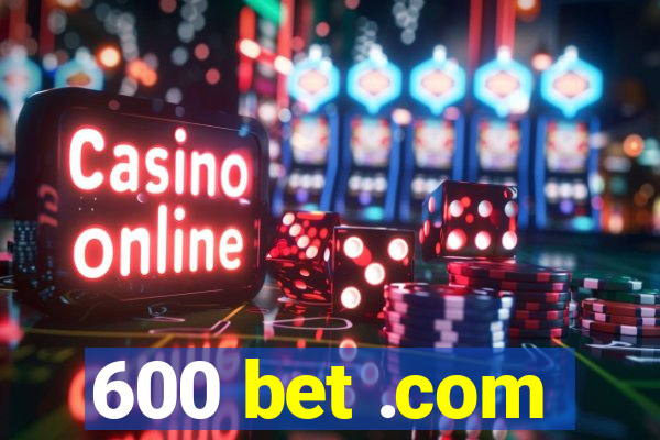 600 bet .com